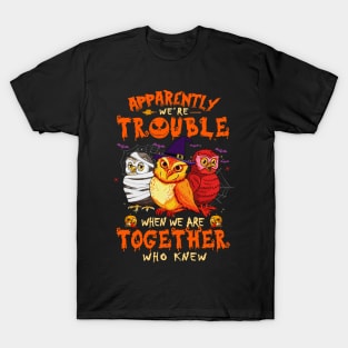 Apparently We're Trouble When We Are Together tshirt  Owl Halloween T-Shirt T-Shirt